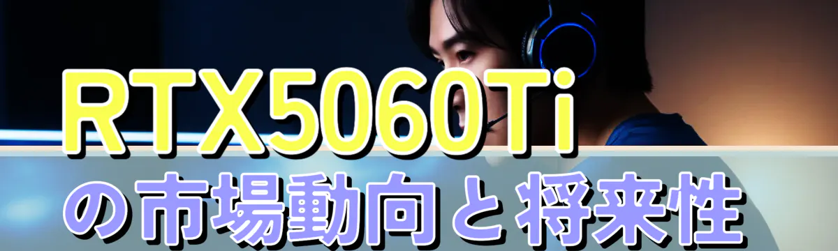 RTX5060Tiの市場動向と将来性 
