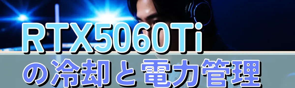 RTX5060Tiの冷却と電力管理 
