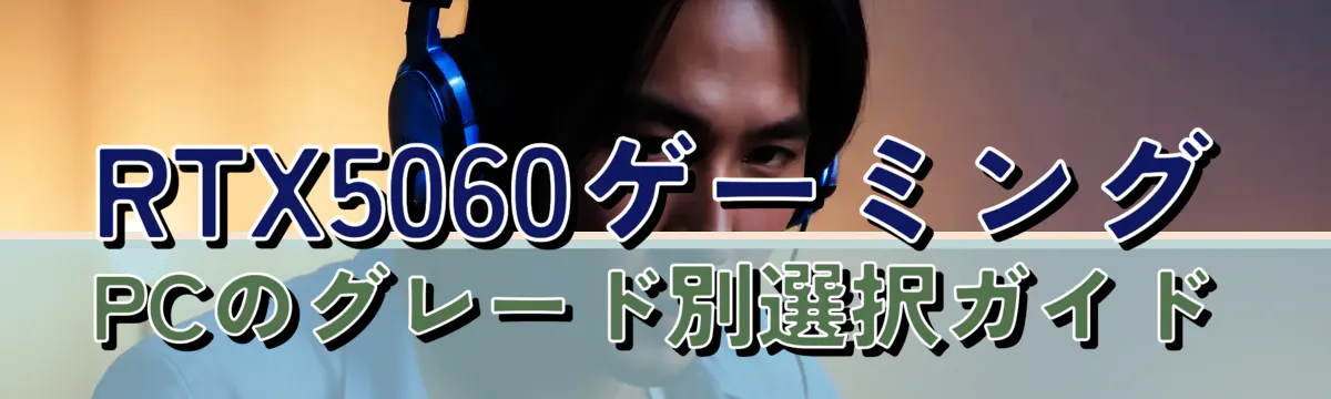 RTX5060ゲーミングPCのグレード別選択ガイド
