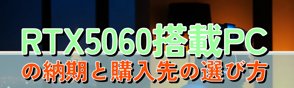 RTX5060搭載PCの納期と購入先の選び方
