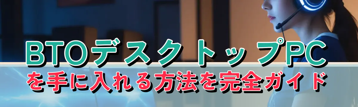 BTOデスクトップPCを手に入れる方法を完全ガイド