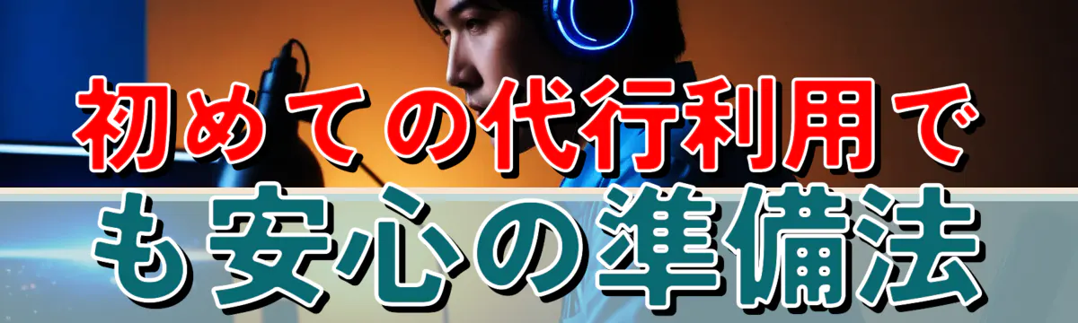 初めての代行利用でも安心の準備法

