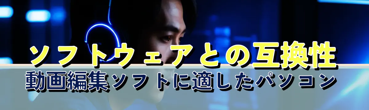 ソフトウェアとの互換性 動画編集ソフトに適したパソコン