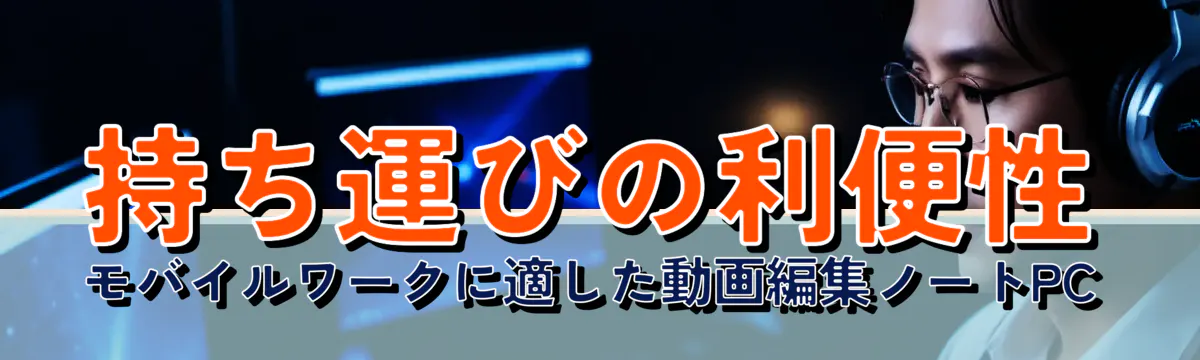 持ち運びの利便性 モバイルワークに適した動画編集ノートPC