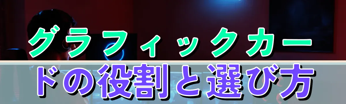 グラフィックカードの役割と選び方