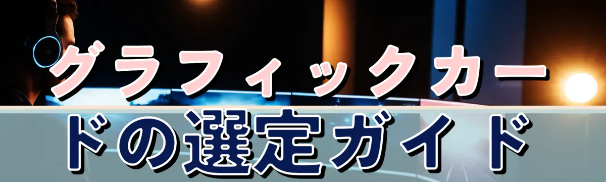 グラフィックカードの選定ガイド