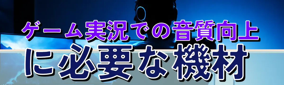 ゲーム実況での音質向上に必要な機材