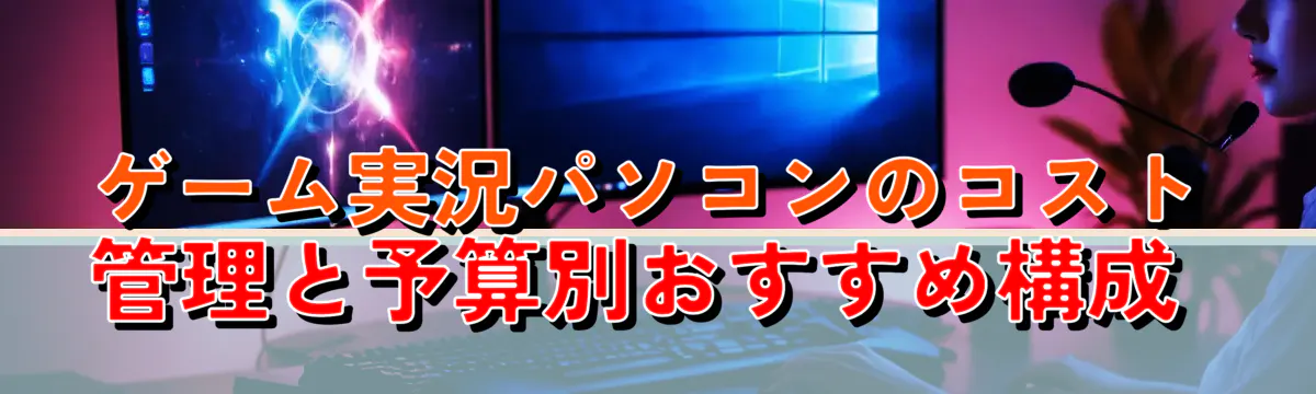 ゲーム実況パソコンのコスト管理と予算別おすすめ構成