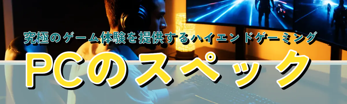 究極のゲーム体験を提供するハイエンドゲーミングPCのスペック
