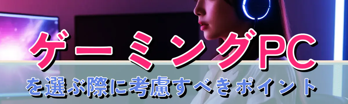 ゲーミングPCを選ぶ際に考慮すべきポイント
