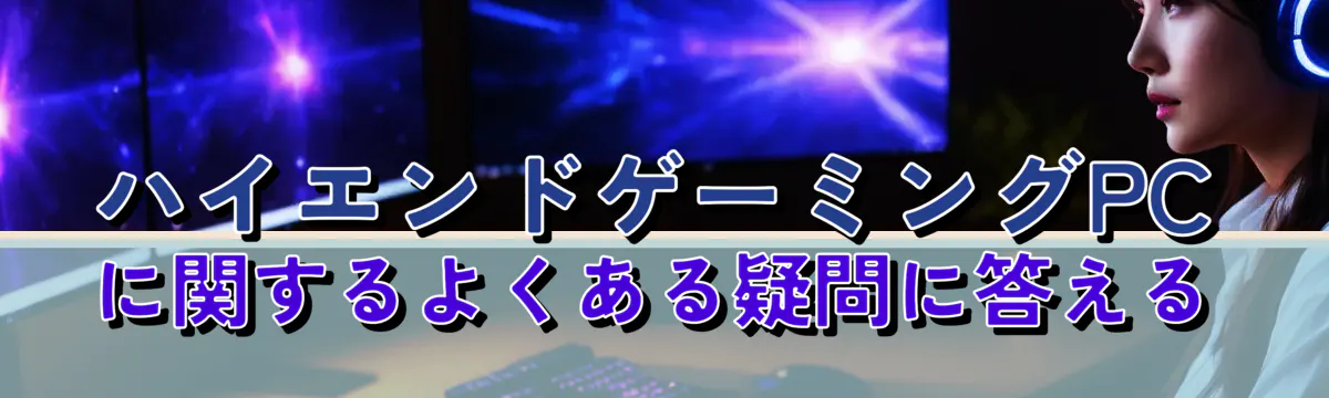 ハイエンドゲーミングPCに関するよくある疑問に答える
