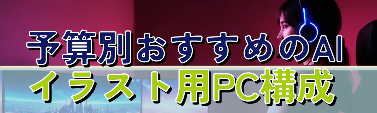 予算別おすすめのAIイラスト用PC構成 
