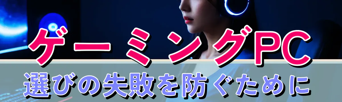 ゲーミングPC選びの失敗を防ぐために