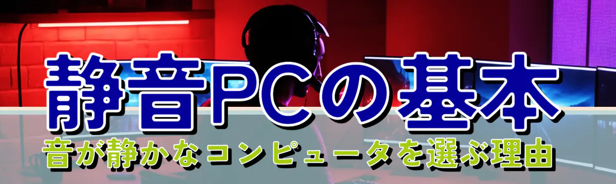 静音PCの基本 音が静かなコンピュータを選ぶ理由 

