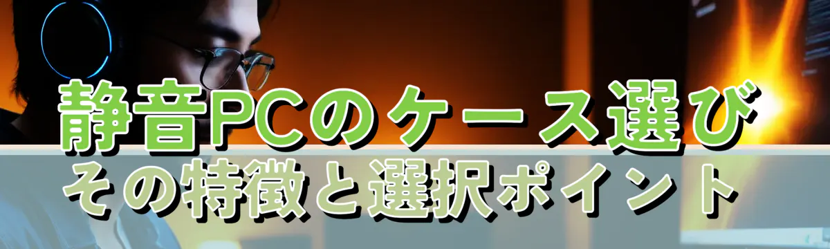 静音PCのケース選び その特徴と選択ポイント 
