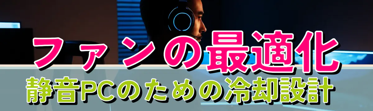ファンの最適化 静音PCのための冷却設計 
