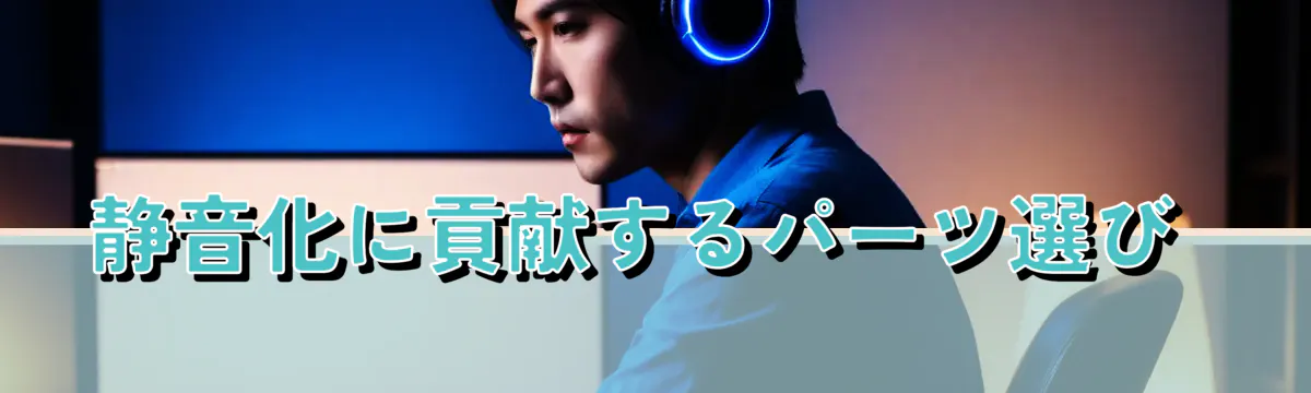 静音化に貢献するパーツ選び