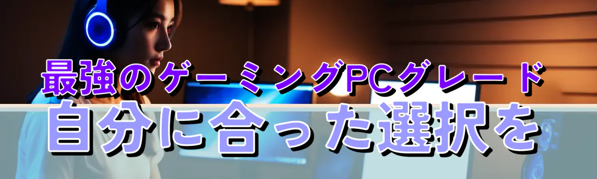 最強のゲーミングPCグレード 自分に合った選択を