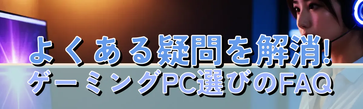 よくある疑問を解消! ゲーミングPC選びのFAQ