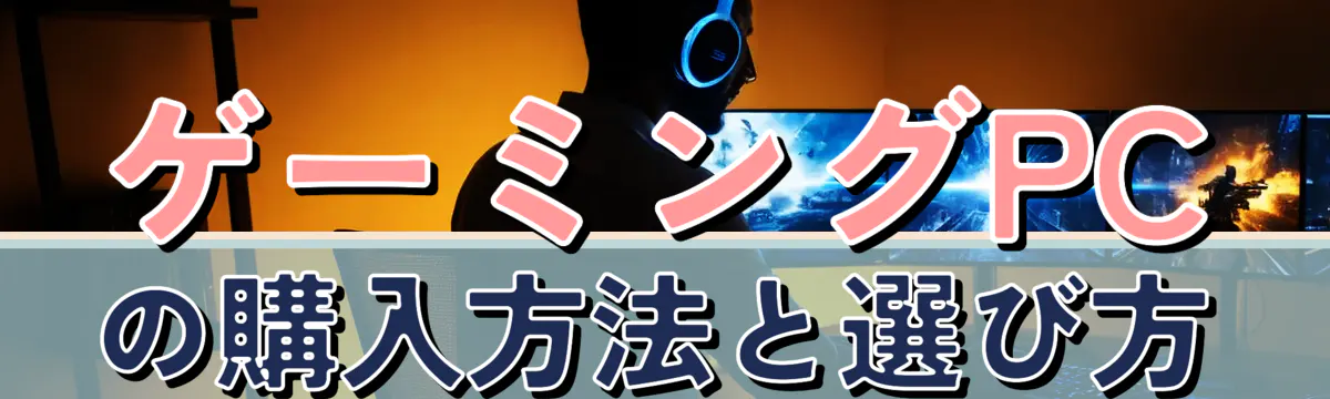 ゲーミングPCの購入方法と選び方
