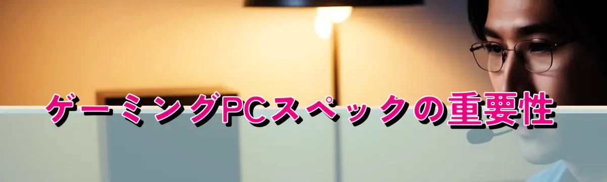 ゲーミングPCスペックの重要性
