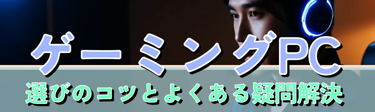 ゲーミングPC選びのコツとよくある疑問解決
