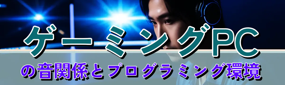ゲーミングPCの音関係とプログラミング環境