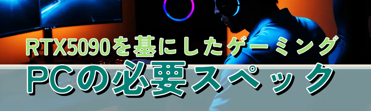 RTX5090を基にしたゲーミングPCの必要スペック