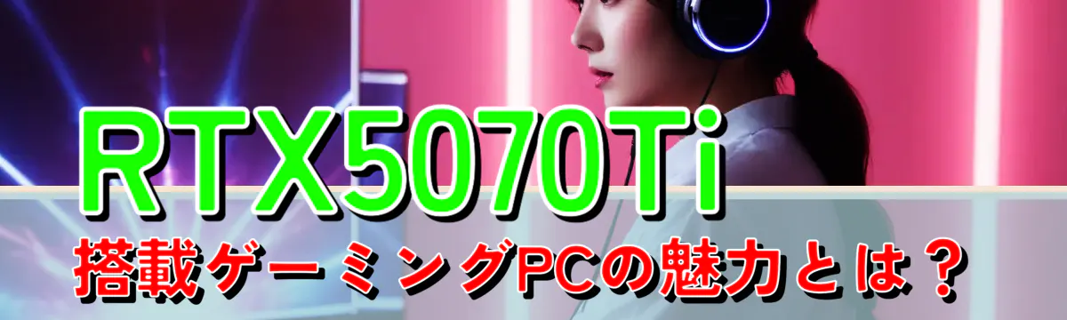 RTX5070Ti搭載ゲーミングPCの魅力とは？
