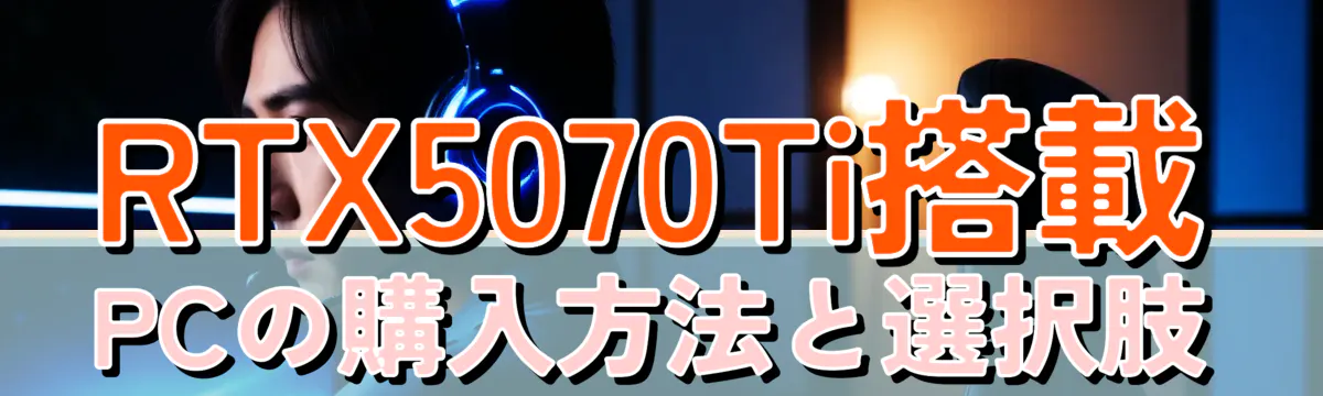 RTX5070Ti搭載PCの購入方法と選択肢
