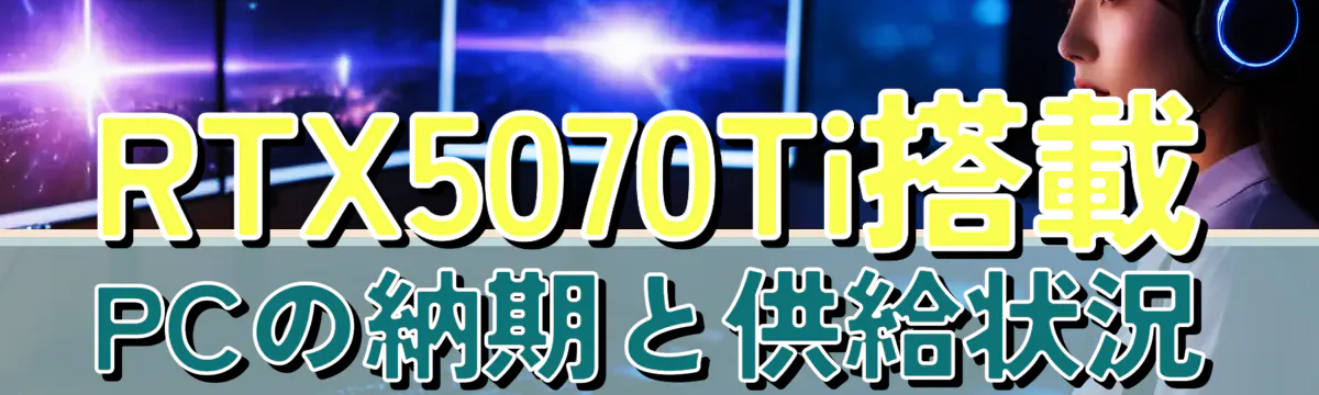 RTX5070Ti搭載PCの納期と供給状況
