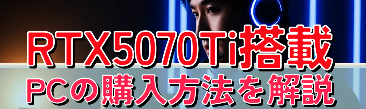 RTX5070Ti搭載PCの購入方法を解説
