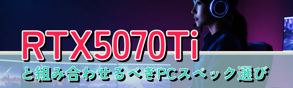 RTX5070Tiと組み合わせるべきPCスペック選び
