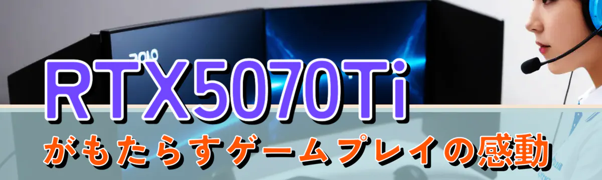 RTX5070Tiがもたらすゲームプレイの感動
