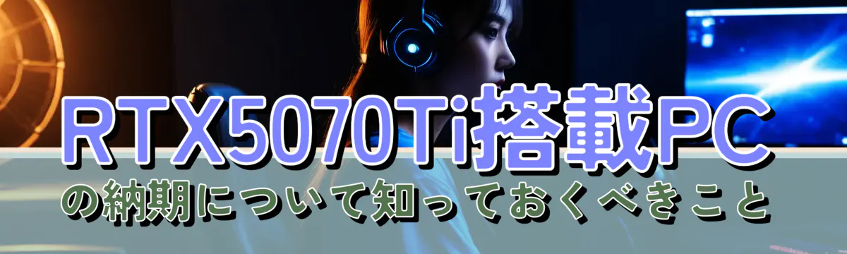 RTX5070Ti搭載PCの納期について知っておくべきこと
