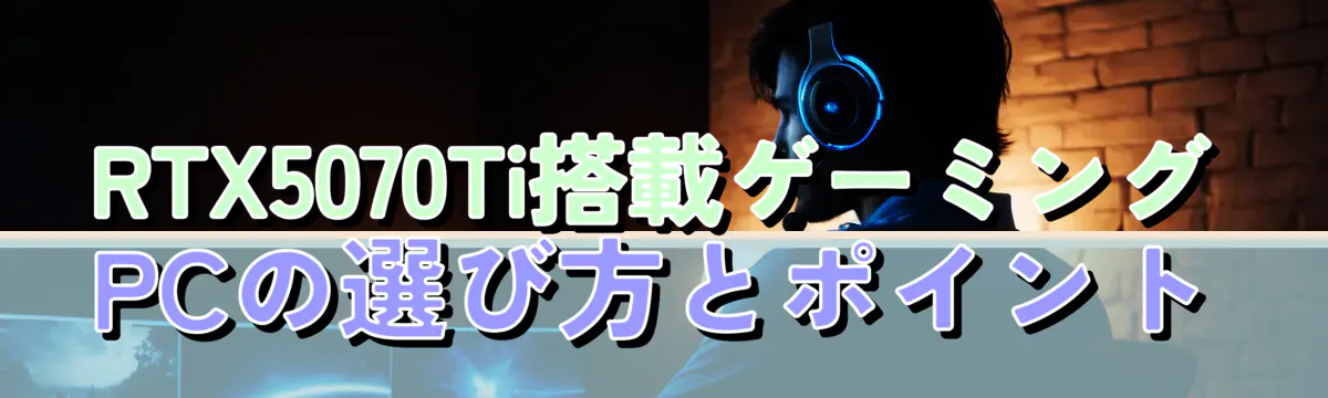 RTX5070Ti搭載ゲーミングPCの選び方とポイント