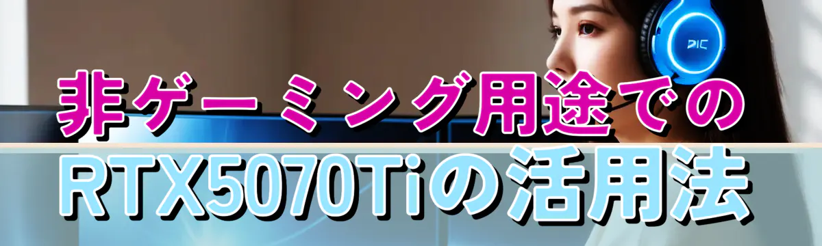 非ゲーミング用途でのRTX5070Tiの活用法