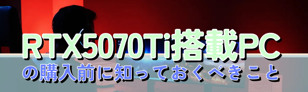 RTX5070Ti搭載PCの購入前に知っておくべきこと