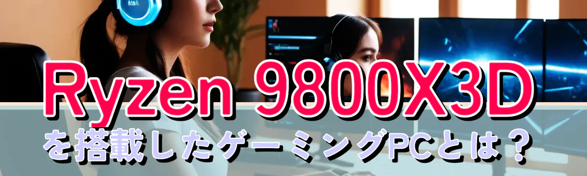 Ryzen 9800X3Dを搭載したゲーミングPCとは？
