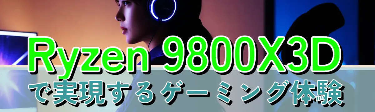 Ryzen 9800X3Dで実現するゲーミング体験

