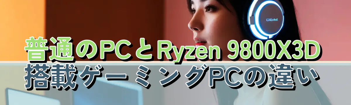 普通のPCとRyzen 9800X3D搭載ゲーミングPCの違い

