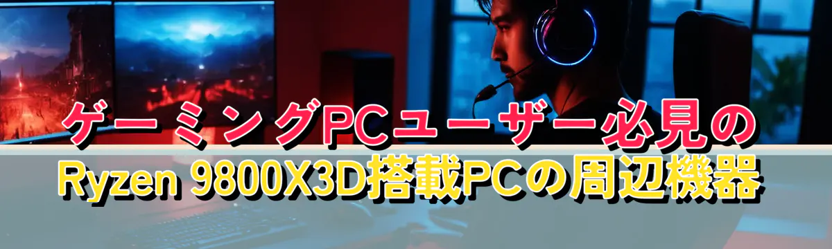 ゲーミングPCユーザー必見のRyzen 9800X3D搭載PCの周辺機器

