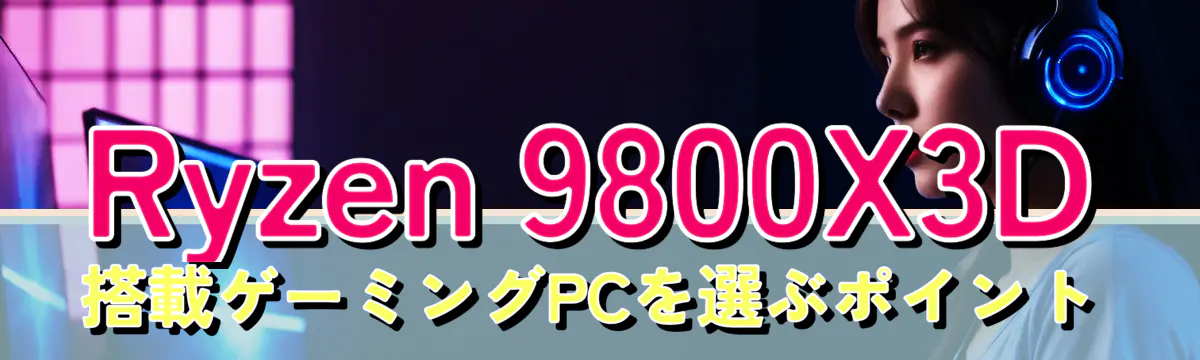 Ryzen 9800X3D搭載ゲーミングPCを選ぶポイント
