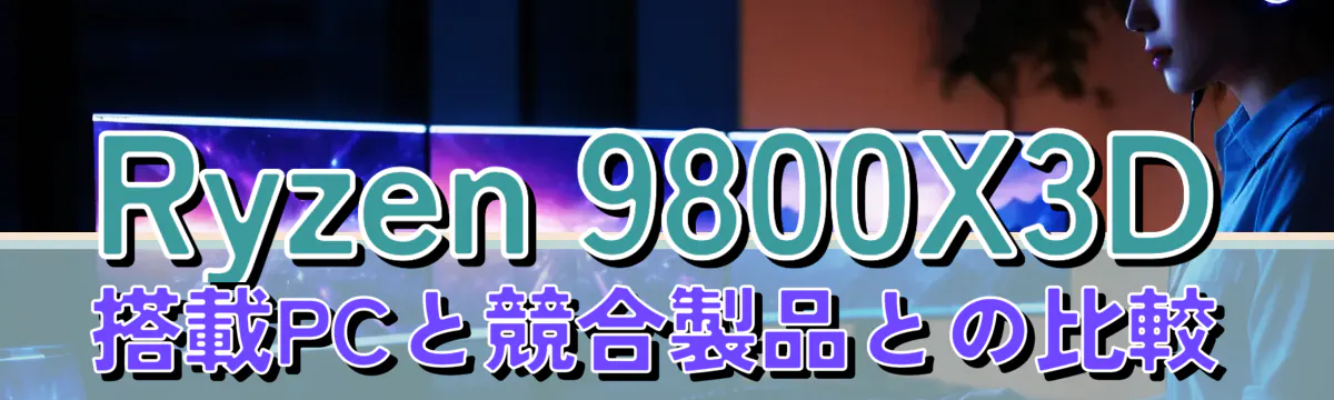 Ryzen 9800X3D搭載PCと競合製品との比較
