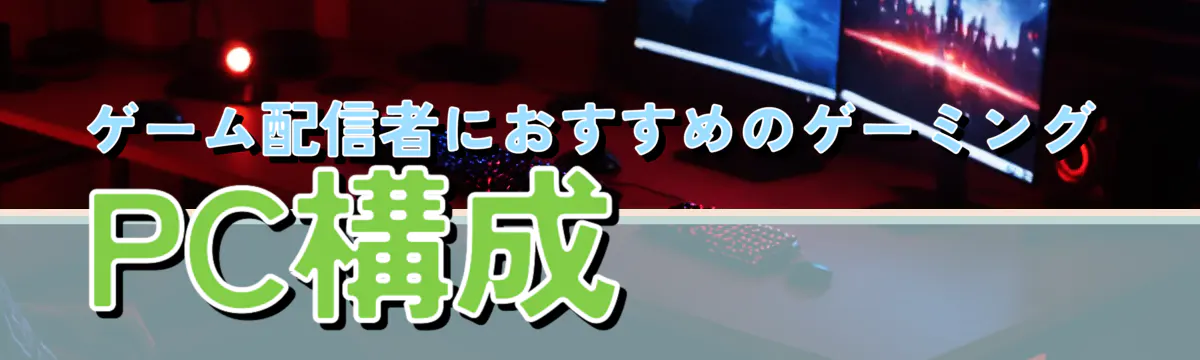 ゲーム配信者におすすめのゲーミングPC構成
