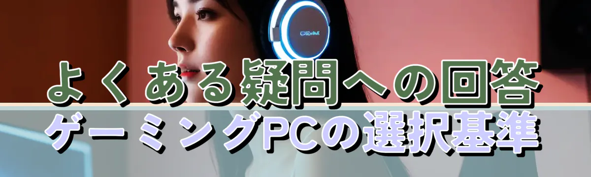 よくある疑問への回答 ゲーミングPCの選択基準

