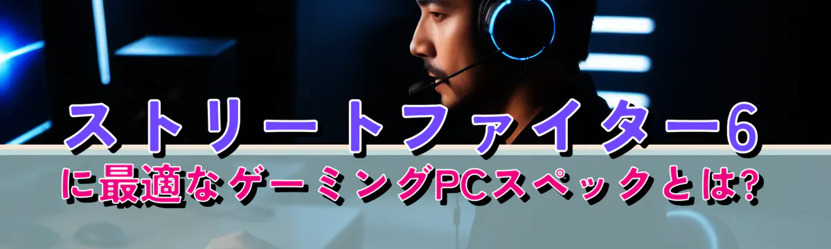 ストリートファイター6に最適なゲーミングPCスペックとは?