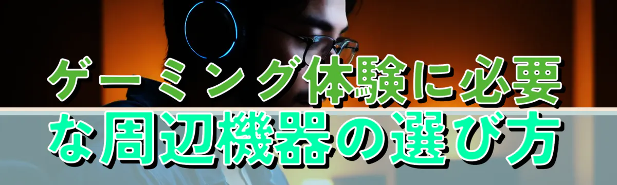 ゲーミング体験に必要な周辺機器の選び方