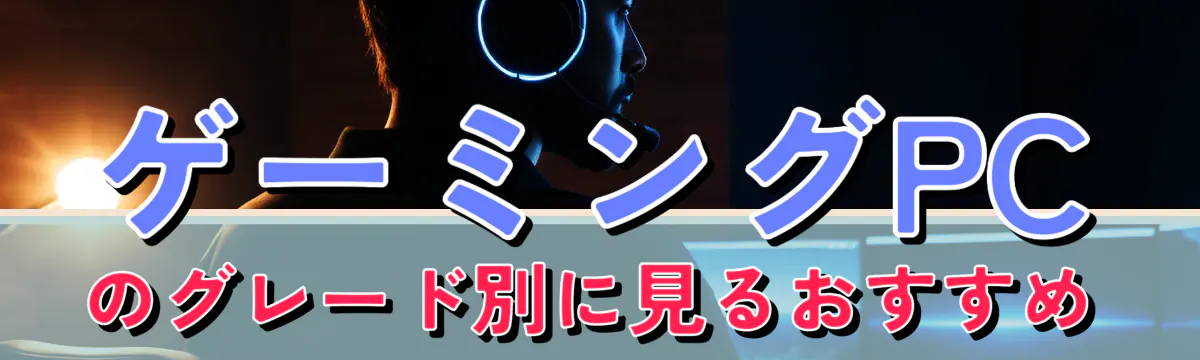 ゲーミングPCのグレード別に見るおすすめ