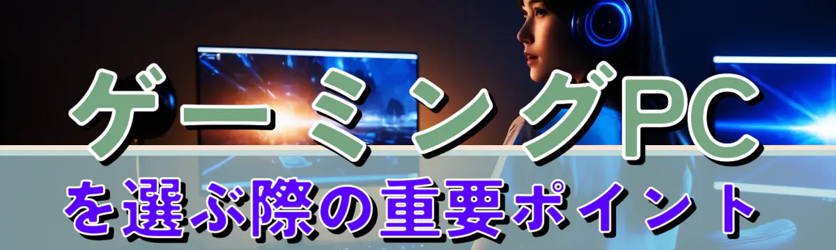 ゲーミングPCを選ぶ際の重要ポイント